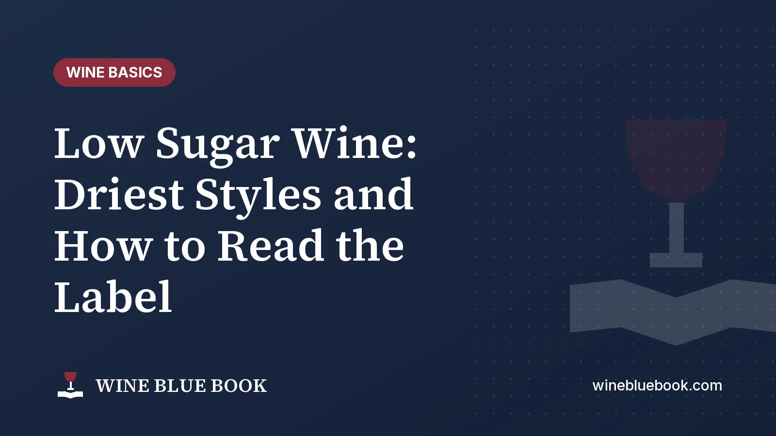 Navy Wine Blue Book title card reading “Low Sugar Wine: Driest Styles and How to Read the Label”